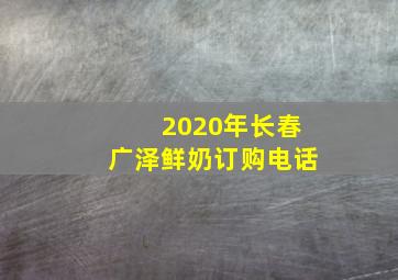 2020年长春广泽鲜奶订购电话