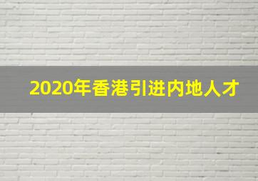 2020年香港引进内地人才