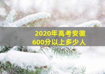 2020年高考安徽600分以上多少人