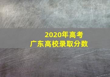 2020年高考广东高校录取分数