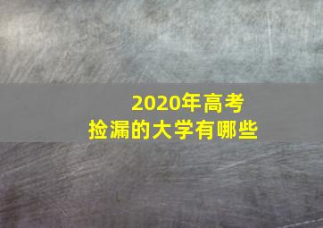 2020年高考捡漏的大学有哪些