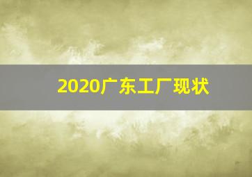 2020广东工厂现状