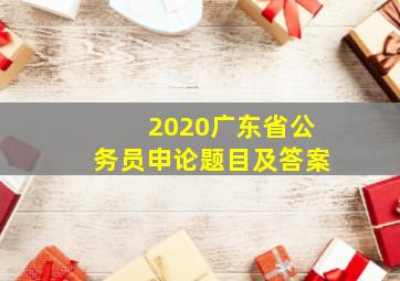 2020广东省公务员申论题目及答案