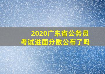 2020广东省公务员考试进面分数公布了吗