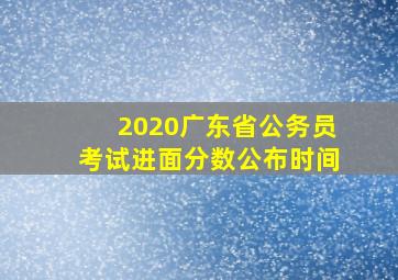 2020广东省公务员考试进面分数公布时间