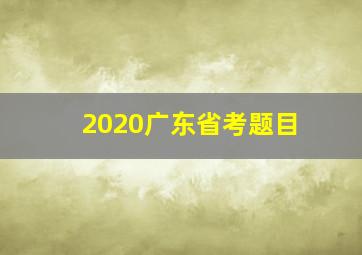 2020广东省考题目