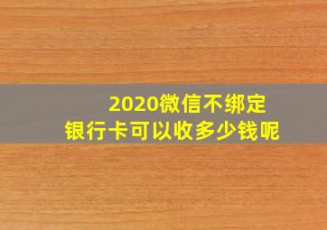 2020微信不绑定银行卡可以收多少钱呢