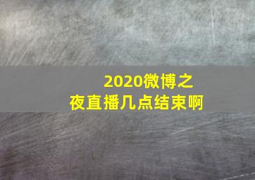 2020微博之夜直播几点结束啊