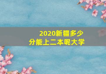 2020新疆多少分能上二本呢大学