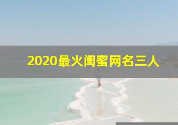 2020最火闺蜜网名三人