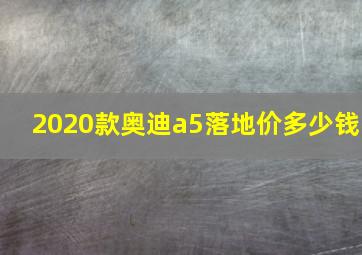 2020款奥迪a5落地价多少钱