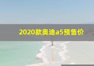 2020款奥迪a5预售价