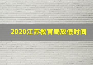 2020江苏教育局放假时间