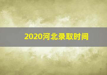 2020河北录取时间