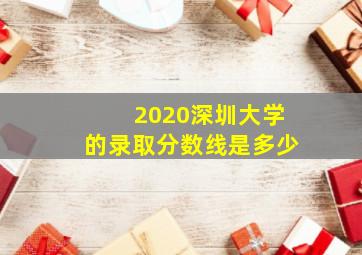 2020深圳大学的录取分数线是多少