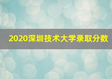 2020深圳技术大学录取分数