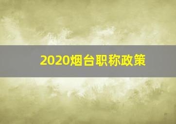 2020烟台职称政策