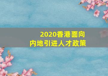 2020香港面向内地引进人才政策