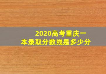 2020高考重庆一本录取分数线是多少分