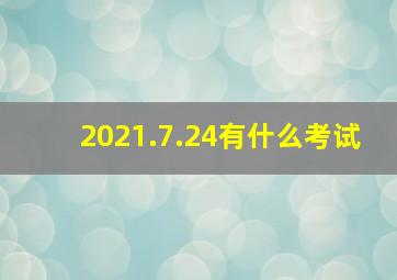 2021.7.24有什么考试