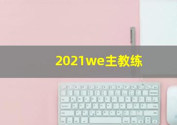 2021we主教练