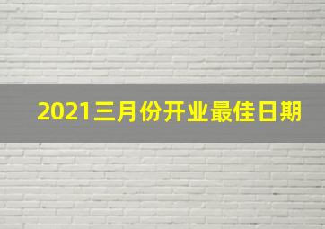 2021三月份开业最佳日期