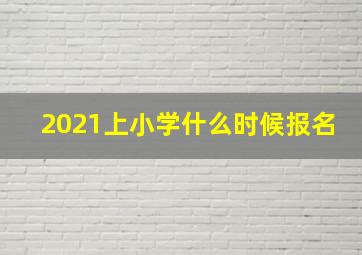 2021上小学什么时候报名