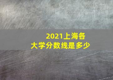 2021上海各大学分数线是多少