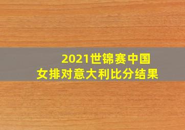 2021世锦赛中国女排对意大利比分结果