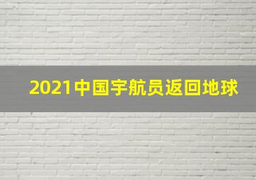 2021中国宇航员返回地球