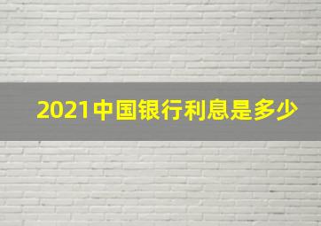 2021中国银行利息是多少