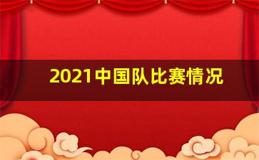 2021中国队比赛情况