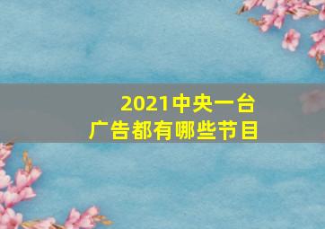 2021中央一台广告都有哪些节目