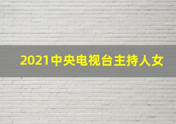 2021中央电视台主持人女