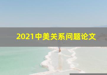 2021中美关系问题论文