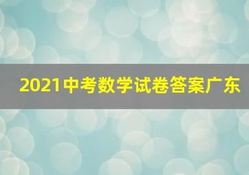 2021中考数学试卷答案广东