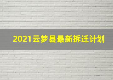 2021云梦县最新拆迁计划