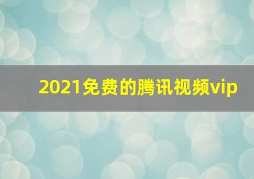 2021免费的腾讯视频vip