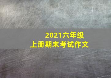 2021六年级上册期末考试作文