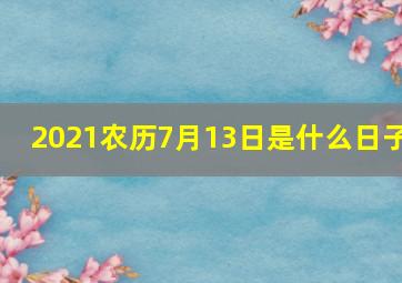 2021农历7月13日是什么日子