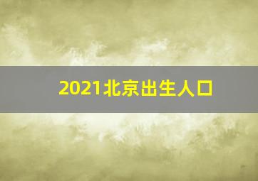 2021北京出生人口