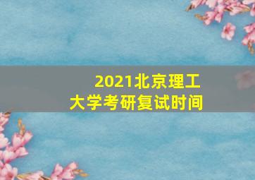 2021北京理工大学考研复试时间