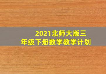 2021北师大版三年级下册数学教学计划