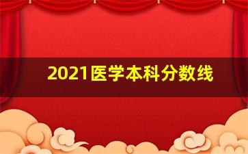 2021医学本科分数线