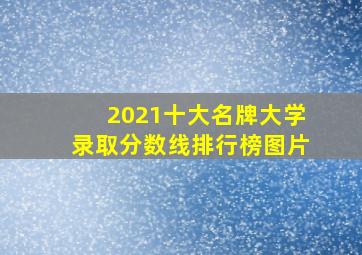 2021十大名牌大学录取分数线排行榜图片