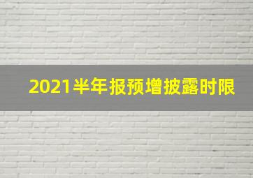 2021半年报预增披露时限