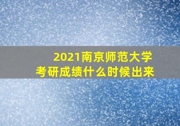 2021南京师范大学考研成绩什么时候出来