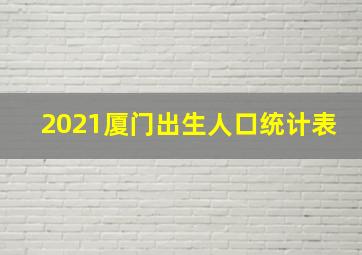 2021厦门出生人口统计表