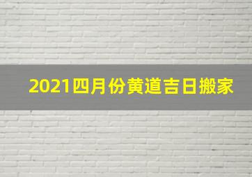 2021四月份黄道吉日搬家