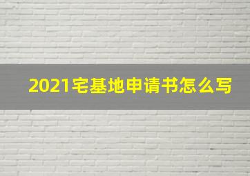 2021宅基地申请书怎么写